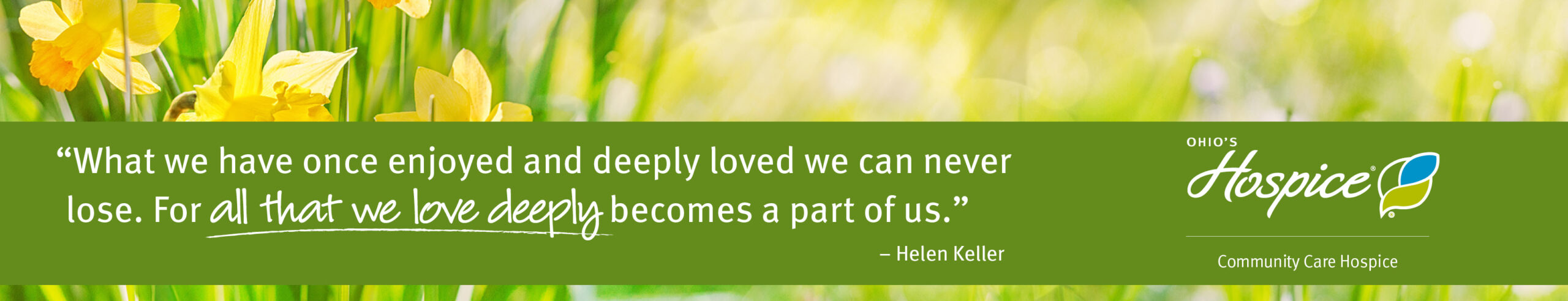 GR_CCH_20230327_MayDay_Banner_01_08702 "What we have once enjoyed and deeply loved we can never lose. For all that we love deeply becomes a part of us." - Helen Keller. Community Care Hospice